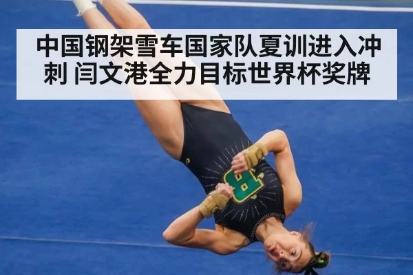 中国钢架雪车国家队夏训进入冲刺 闫文港全力目标世界杯奖牌