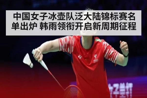中国女子冰壶队泛大陆锦标赛名单出炉 韩雨领衔开启新周期征程